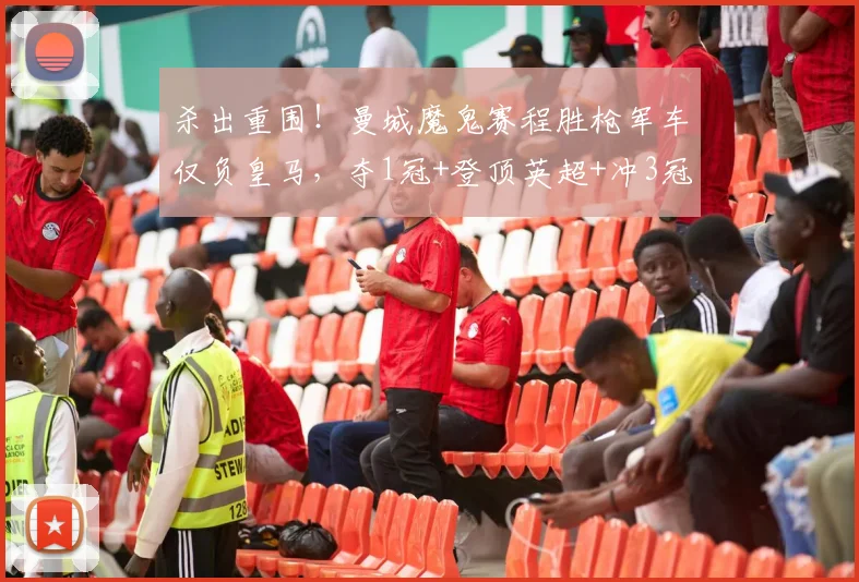 杀出重围！曼城魔鬼赛程胜枪军车仅负皇马，夺1冠+登顶英超+冲3冠