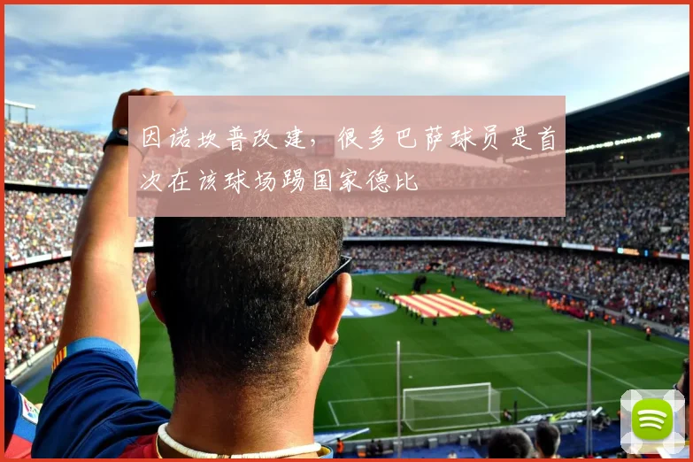 因诺坎普改建，很多巴萨球员是首次在该球场踢国家德比